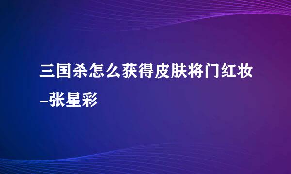 三国杀怎么获得皮肤将门红妆-张星彩