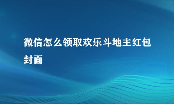 微信怎么领取欢乐斗地主红包封面