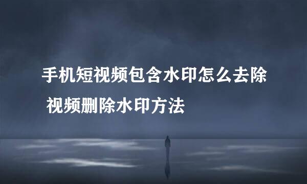 手机短视频包含水印怎么去除 视频删除水印方法