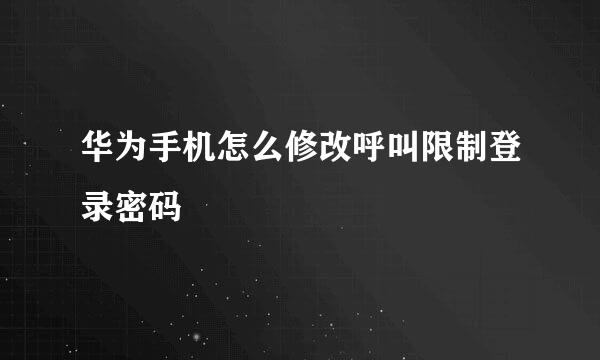 华为手机怎么修改呼叫限制登录密码