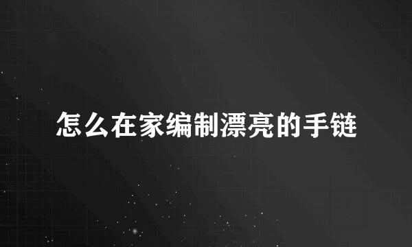 怎么在家编制漂亮的手链