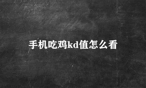手机吃鸡kd值怎么看