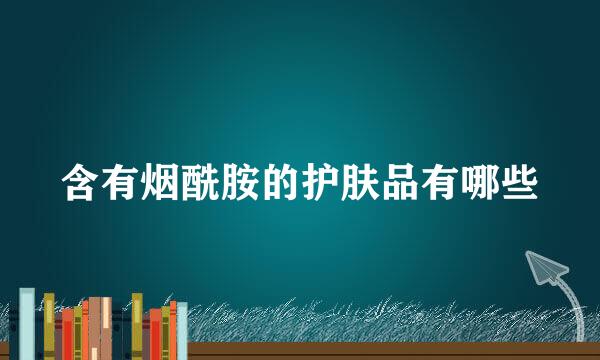 含有烟酰胺的护肤品有哪些
