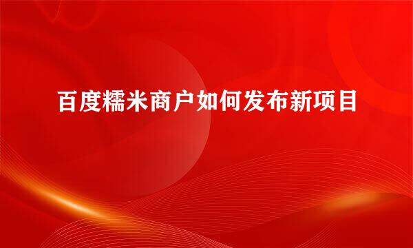百度糯米商户如何发布新项目