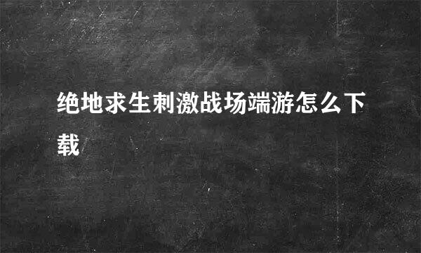 绝地求生刺激战场端游怎么下载