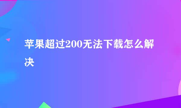苹果超过200无法下载怎么解决