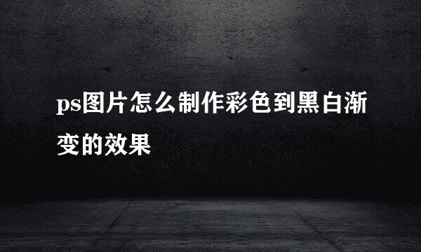 ps图片怎么制作彩色到黑白渐变的效果
