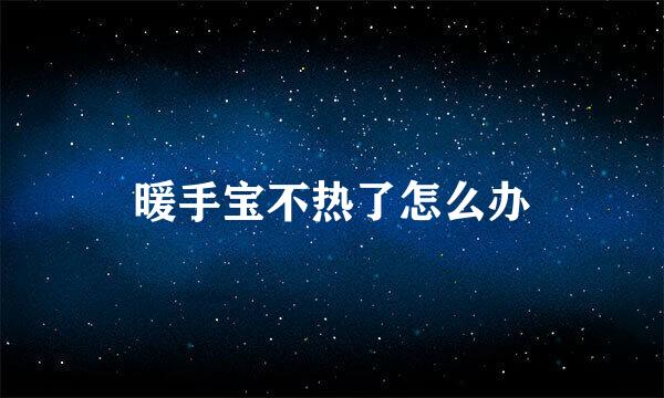 暖手宝不热了怎么办