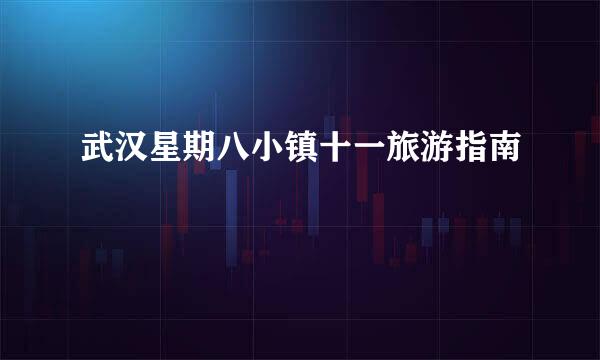 武汉星期八小镇十一旅游指南