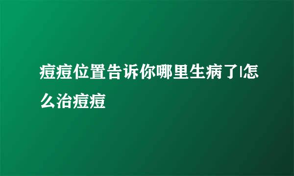 痘痘位置告诉你哪里生病了|怎么治痘痘