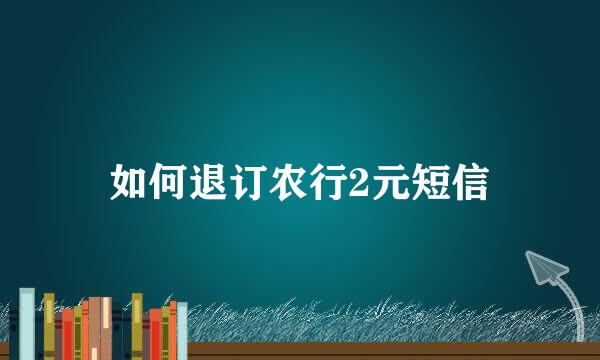 如何退订农行2元短信