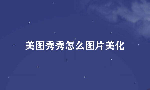 美图秀秀怎么图片美化