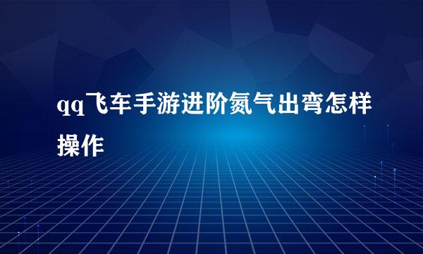 qq飞车手游进阶氮气出弯怎样操作