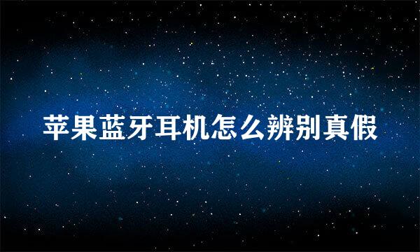 苹果蓝牙耳机怎么辨别真假