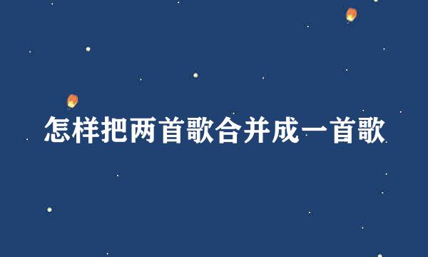 怎样把两首歌合并成一首歌