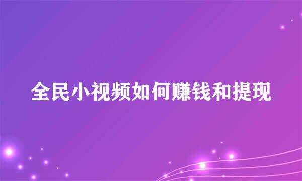 全民小视频如何赚钱和提现