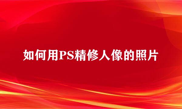 如何用PS精修人像的照片