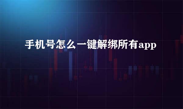 手机号怎么一键解绑所有app
