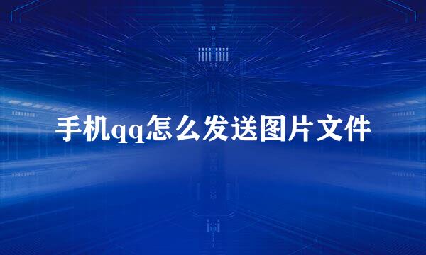 手机qq怎么发送图片文件