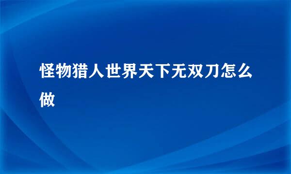 怪物猎人世界天下无双刀怎么做
