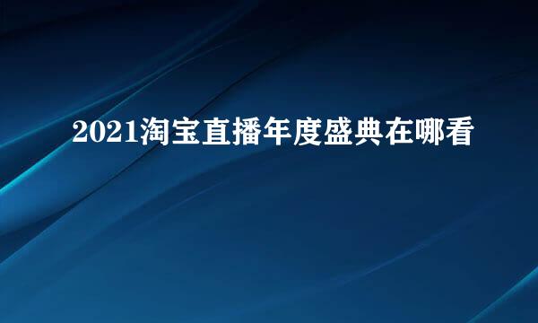 2021淘宝直播年度盛典在哪看
