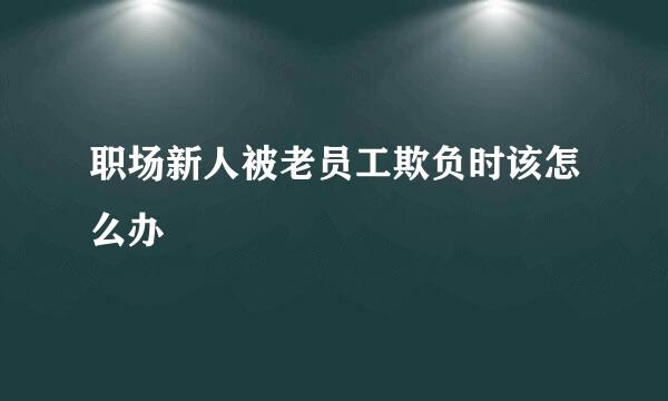 职场新人被老员工欺负时该怎么办