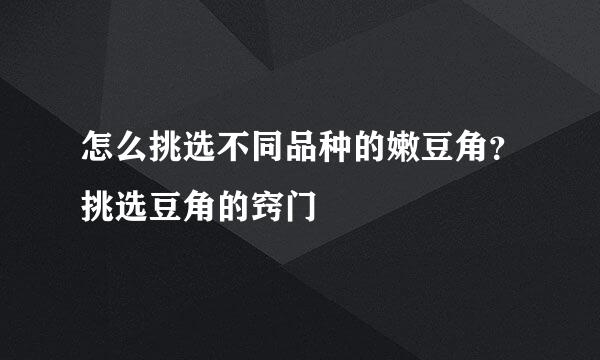 怎么挑选不同品种的嫩豆角？挑选豆角的窍门