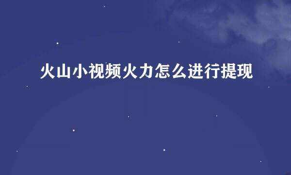 火山小视频火力怎么进行提现