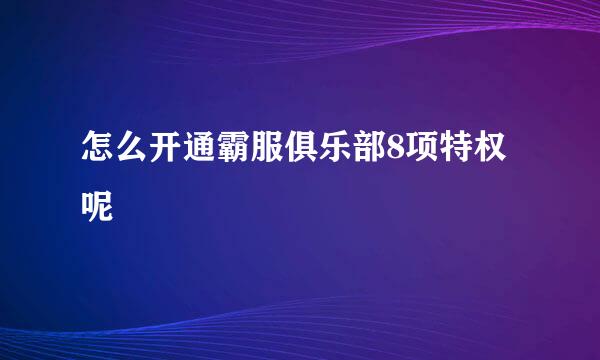 怎么开通霸服俱乐部8项特权呢