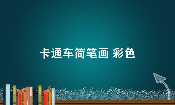 卡通车简笔画 彩色