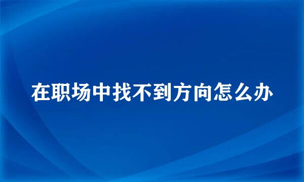 在职场中找不到方向怎么办