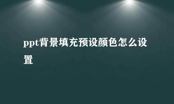 ppt背景填充预设颜色怎么设置