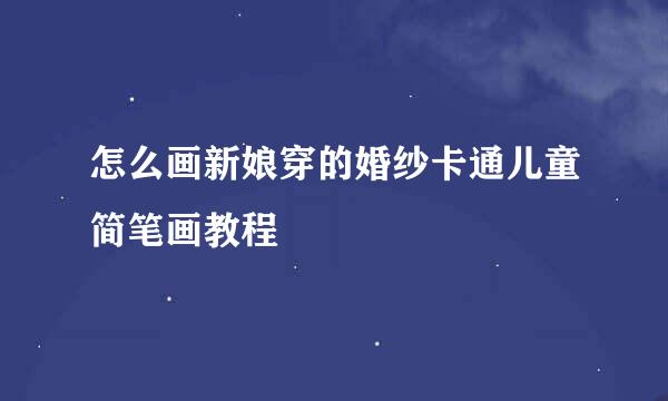 怎么画新娘穿的婚纱卡通儿童简笔画教程
