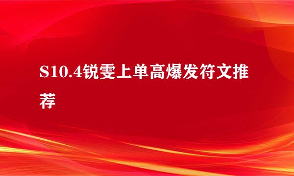 S10.4锐雯上单高爆发符文推荐
