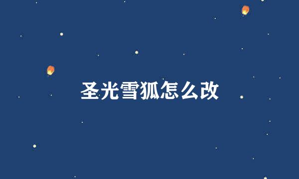 圣光雪狐怎么改