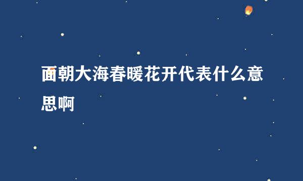 面朝大海春暖花开代表什么意思啊