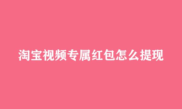 淘宝视频专属红包怎么提现