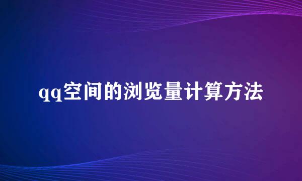 qq空间的浏览量计算方法