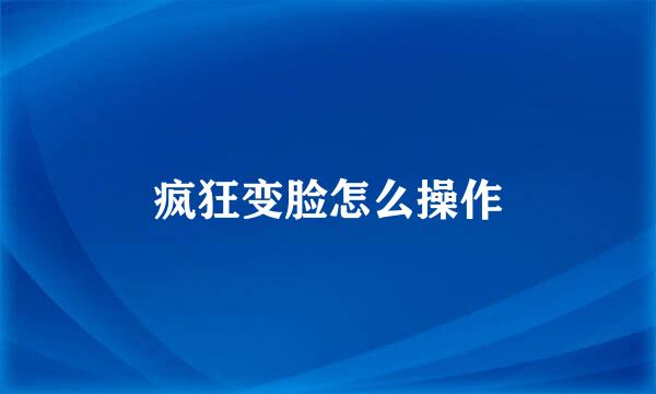 疯狂变脸怎么操作