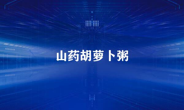山药胡萝卜粥