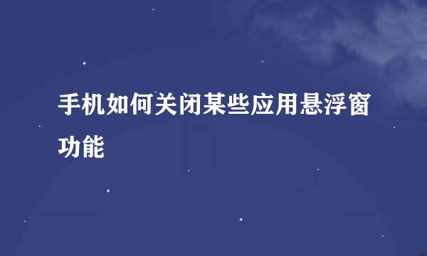 手机如何关闭某些应用悬浮窗功能