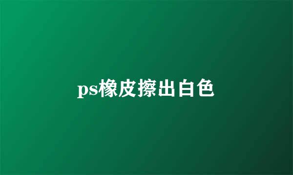 ps橡皮擦出白色