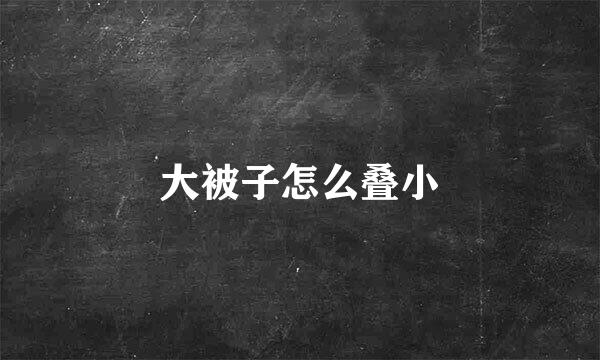 大被子怎么叠小
