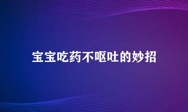 宝宝吃药不呕吐的妙招