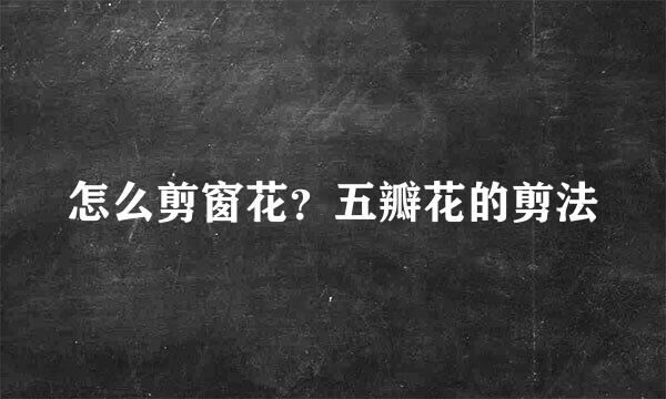 怎么剪窗花？五瓣花的剪法