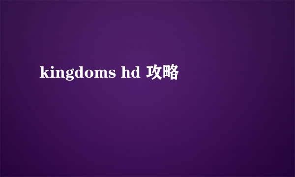 kingdoms hd 攻略