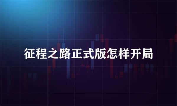 征程之路正式版怎样开局