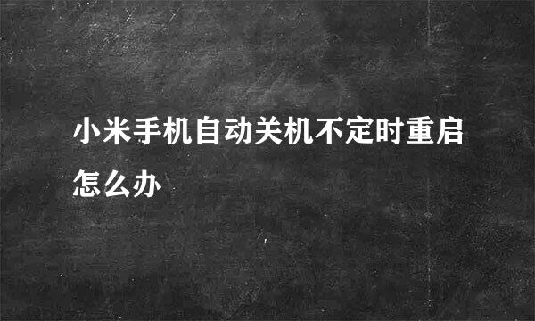 小米手机自动关机不定时重启怎么办