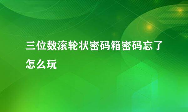 三位数滚轮状密码箱密码忘了怎么玩