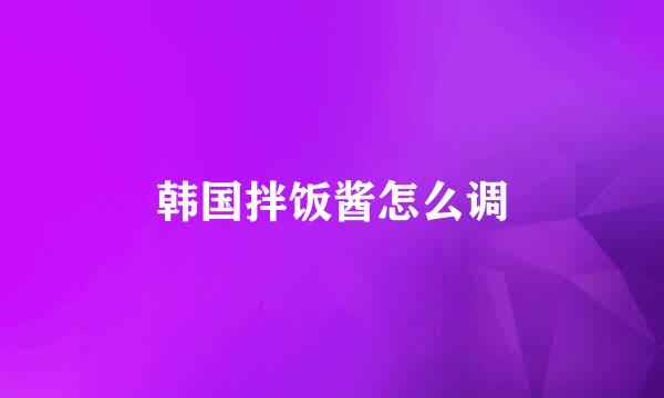 韩国拌饭酱怎么调